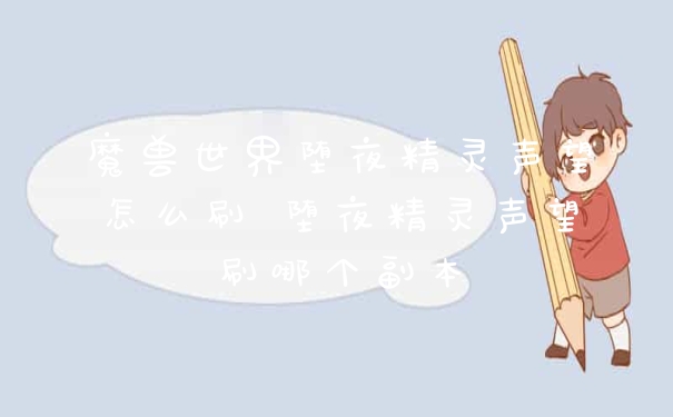 魔兽世界堕夜精灵声望怎么刷 堕夜精灵声望刷哪个副本