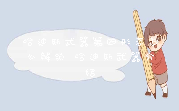 哈迪斯武器第四形态怎么解锁 哈迪斯武器介绍