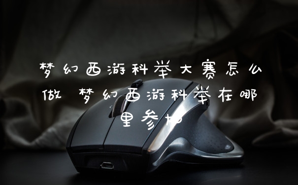 梦幻西游科举大赛怎么做 梦幻西游科举在哪里参加