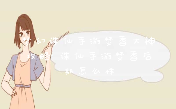 梦幻诛仙手游焚香大神攻略 诛仙手游焚香后期怎么样