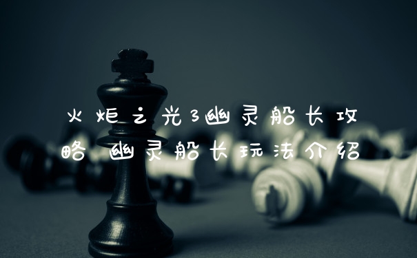 火炬之光3幽灵船长攻略 幽灵船长玩法介绍
