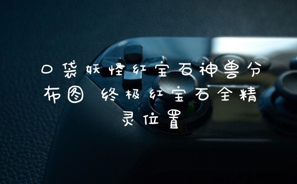 口袋妖怪红宝石神兽分布图 终极红宝石全精灵位置