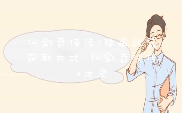 仙剑奇侠传7隐藏武器获取方式 仙剑奇侠传4注灵