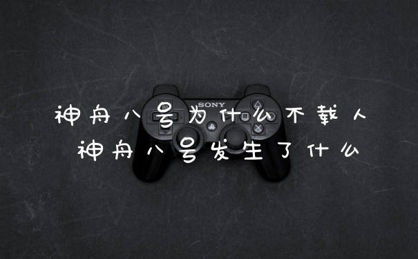 神舟八号为什么不载人 神舟八号发生了什么