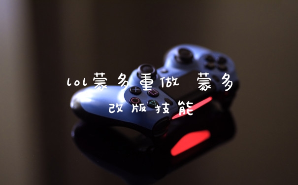 lol蒙多重做 蒙多改版技能