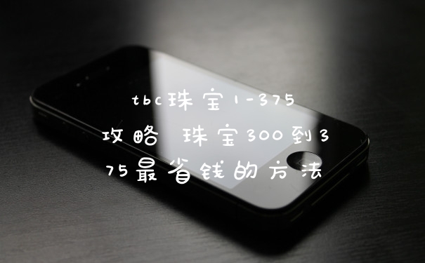 tbc珠宝1-375攻略 珠宝300到375最省钱的方法