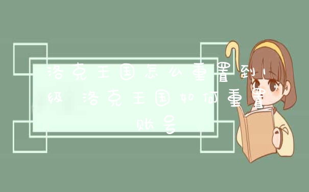 洛克王国怎么重置到1级 洛克王国如何重置账号