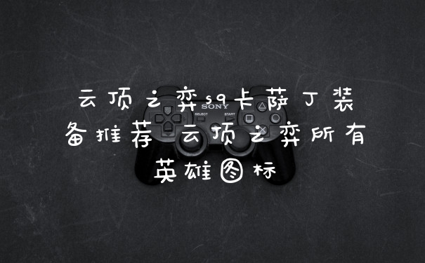 云顶之弈s9卡萨丁装备推荐 云顶之弈所有英雄图标