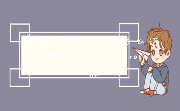 魔兽世界试炼场怎么进 魔兽世界怎么roll点