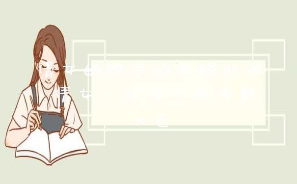 倩女幽魂手游开服时间 倩女一般几个月开新大区