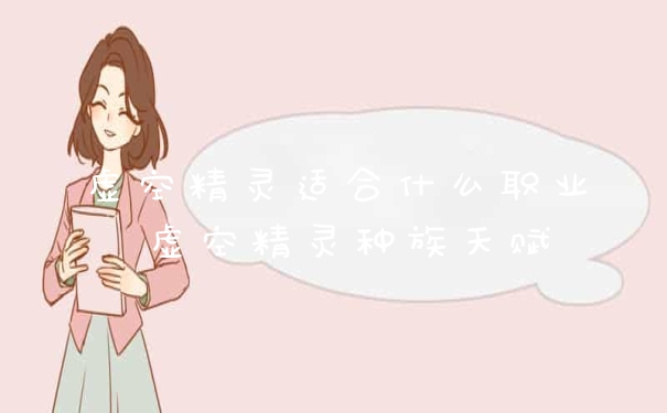 虚空精灵适合什么职业 虚空精灵种族天赋