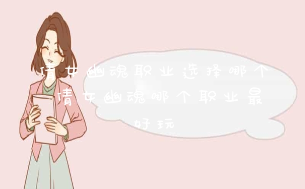 倩女幽魂职业选择哪个 倩女幽魂哪个职业最好玩