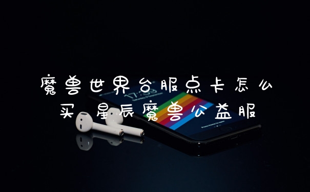 魔兽世界台服点卡怎么买 星辰魔兽公益服