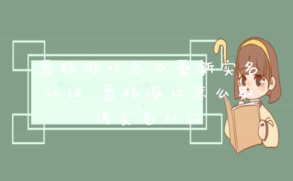 香肠派对怎么重新实名认证 香肠派对怎么取消实名认证