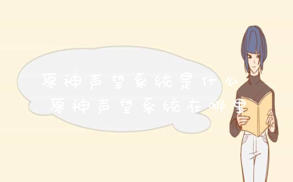 原神声望系统是什么 原神声望系统在哪里