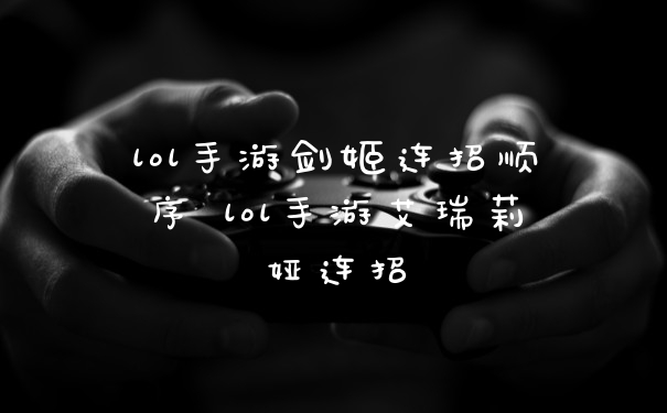 lol手游剑姬连招顺序 lol手游艾瑞莉娅连招