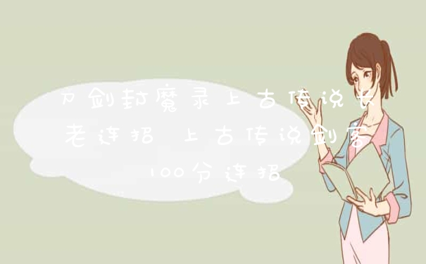 刀剑封魔录上古传说长老连招 上古传说剑客100分连招