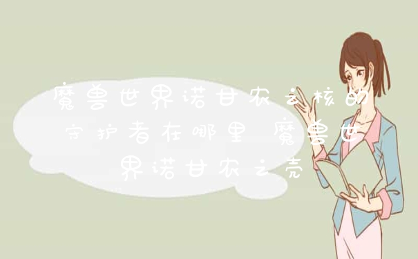 魔兽世界诺甘农之核的守护者在哪里 魔兽世界诺甘农之壳