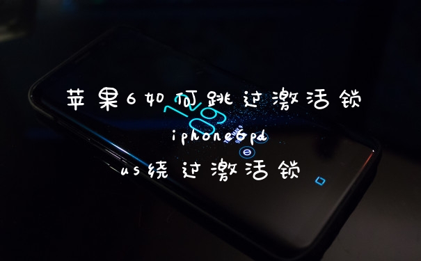 苹果6如何跳过激活锁 iphone6plus绕过激活锁