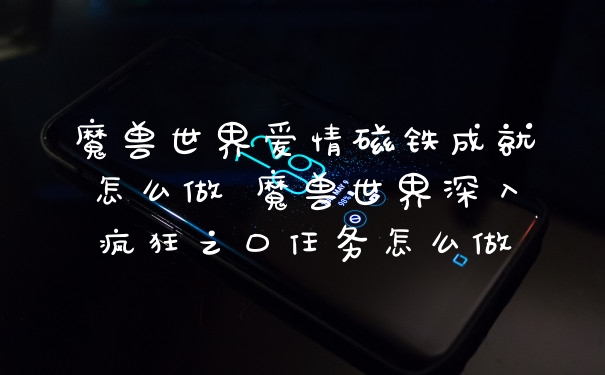 魔兽世界爱情磁铁成就怎么做 魔兽世界深入疯狂之口任务怎么做