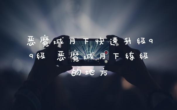 恶魔城月下快速升级99级 恶魔城月下练级的地方