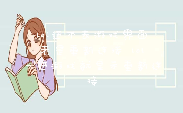 lol进不去游戏界面老是重新连接 lol一进游戏就显示重新连接