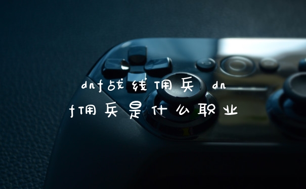dnf战线佣兵 dnf佣兵是什么职业