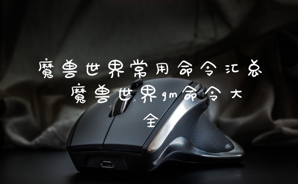 魔兽世界常用命令汇总 魔兽世界gm命令大全