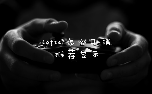 lofter怎么取消推荐显示