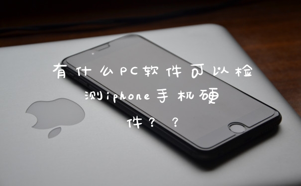 有什么PC软件可以检测iphone手机硬件？？